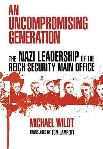 An Uncompromising Generation: The Nazi Leadership of the Reich Security Main Office (George L. Mosse Series in the History of European Culture, Sexuality, and Ideas)