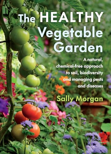 The Healthy Vegetable Garden: A natural, chemical-free approach to soil, biodiversity and managing pests and diseases