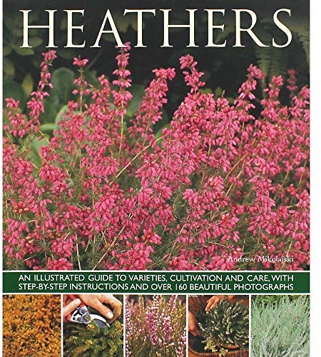 Heathers: An Illustrated Guide To Varieties, Cultivation And Care With Step-by-step Instructions: An Illustrated Guide to Varities, Cultivation and ... and Over 160 Beautiful Photographs