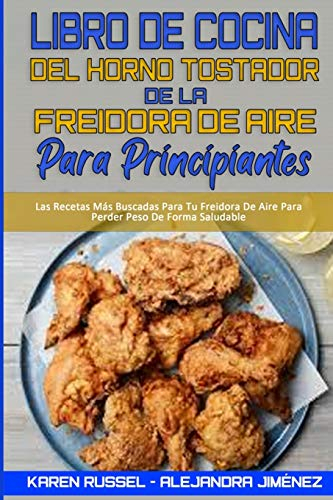 Libro De Cocina del Horno Tostador De La Freidora De Aire Para Principiantes: Recetas Deliciosas, Rápidas Y Fáciles Para La Freidora De Aire Para ... Más Deseadas (Air Fryer Toaster Oven