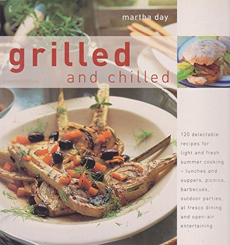 Grilled And Chilled: 120 Delectable Recipes For Light And Fresh Summer Cooking, lunches and suppers, picnics, barbecues, outdoor parties, al fresco dining and open-air entertaining