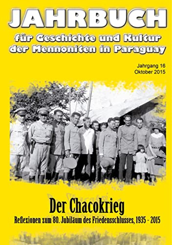 Jahrbuch für Geschichte und Kultur der Mennoniten in Paraguay. Jahrgang 16 Oktober 2015: Der Chacokrieg. Reflexionen zum 80. Jubiläum des ... und Kultur der Mennoniten in Paraguay)