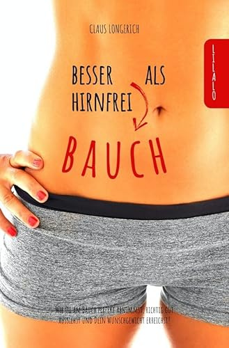 Besser Bauch als Hirnfrei!: Wie Du am Bauch perfekt abnimmst, richtig gut aussiehst und Dein Wunschgewicht erreichst!