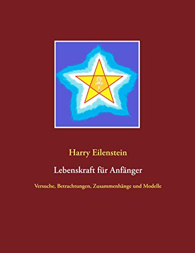 Lebenskraft für Anfänger: Versuche, Betrachtungen, Zusammenhänge und Modelle