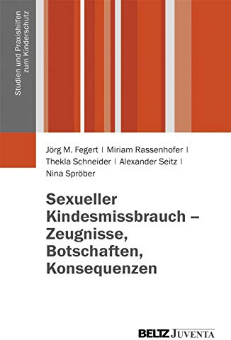 Sexueller Kindesmissbrauch - Zeugnisse, Botschaften, Konsequenzen: Ergebnisse der Begleitforschung für die Anlaufstelle der Unabhängigen Beauftragten ... (Studien und Praxishilfen zum Kinderschutz)