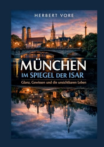 München im Spiegel der Isar: Glanz, Gewissen und die unsichtbaren Leben