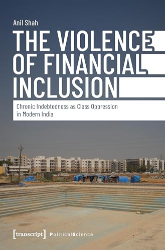 The Violence of Financial Inclusion: Chronic Indebtedness as Class Oppression in Modern India (Edition Politik)