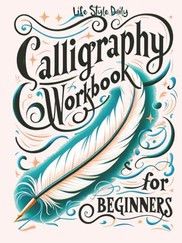 Calligraphy Workbook for Beginners: Simple and Modern Handwriting - A Beginner's Guide to Mindful Lettering, Transforming Your Notes into Art and Unleashing the Beauty of Penmanship