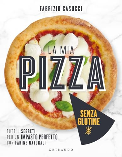 La mia pizza senza glutine. Tutti i segreti per un impasto perfetto con farine naturali