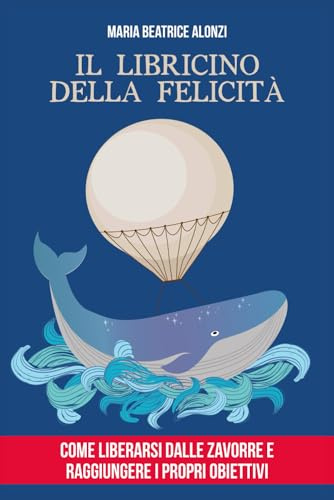 Il Libricino della Felicità: come liberarsi dalle zavorre e raggiungere i propri obiettivi.