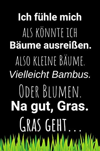 Ich fühle mich als könnte ich Bäume ausreißen! Also kleine Bäume. Vielleicht Bambus. Oder Blumen. Na gut Gras. Gras geht.: Ein liniertes Notizbuch