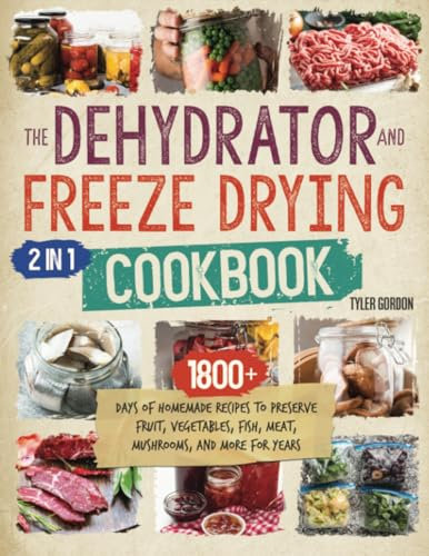 The Dehydrator + Freeze Drying Cookbook: [2 in 1] 1800+ Days of Homemade Recipes to Preserve Fruit, Vegetables, Fish, Meat, Mushrooms, and More for Years