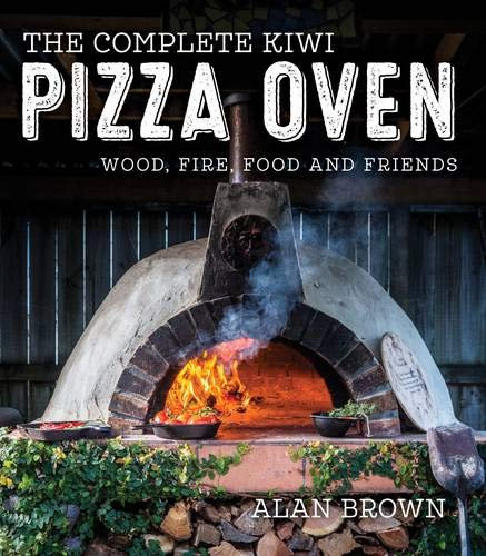 The Complete Kiwi Pizza Oven: Wood, Fire, Food and Friends