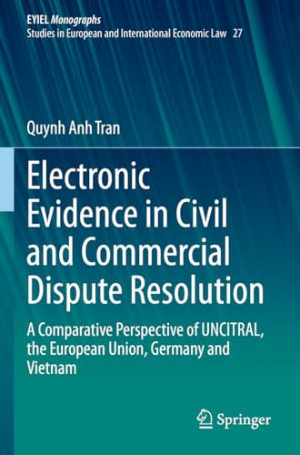 Electronic Evidence in Civil and Commercial Dispute Resolution: A Comparative Perspective of UNCITRAL, the European Union, Germany and Vietnam (EYIEL ... in European and International Economic Law)