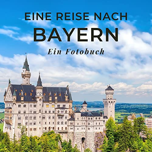 Eine Reise nach Bayern: Ein Fotobuch. Das perfekte Souvenir & Mitbringsel nach oder vor dem Urlaub. Statt Reiseführer, lieber diesen einzigartigen Bildband