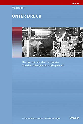 Unter Druck: Die Presse in der Zentralschweiz. Von den Anfängen bis zur Gegenwart (Luzerner Historische Veröffentlichungen)