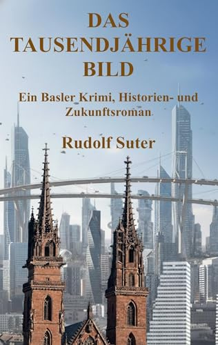 Das tausendjährige Bild: Ein Basler Krimi, Historien- und Zukunftsroman