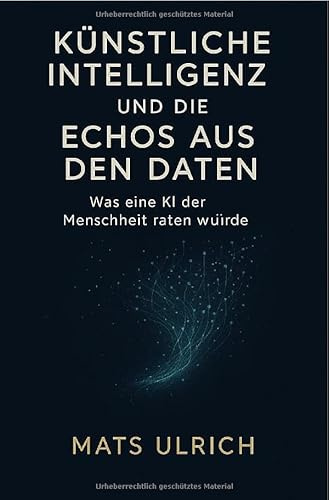 Künstliche Intelligenz und die Echos aus den Daten: Was eine KI der Menschheit raten würde