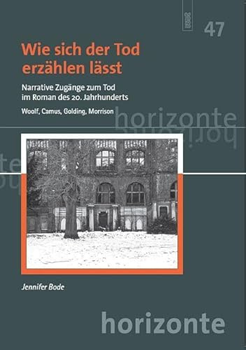 Wie sich der Tod erzählen lässt. Narrative Zugänge zum Tod im Roman des 20. Jahrhunderts: Woolf, Camus, Golding, Morrison (Horizonte: Studien zu Texten und Ideen der europäischen Moderne)