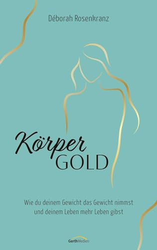 Körpergold: Wie du deinem Gewicht das Gewicht nimmst und deinem Leben mehr Leben gibst.