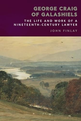 George Craig of Galashiels: The Life and Work of a Nineteenth Century Lawyer