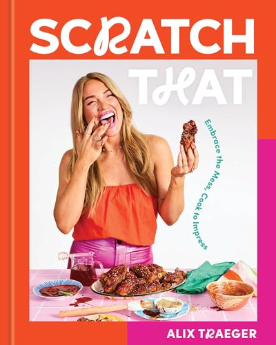 Scratch That: Embrace the Mess, Cook to Impress: Embrace the Mess, Cook to Impress - A Cookbook