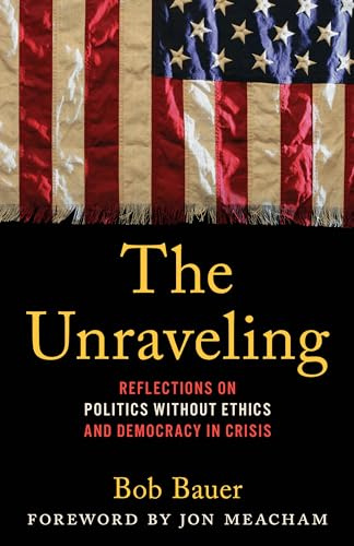 The Unraveling: Reflections on Politics without Ethics and Democracy in Crisis