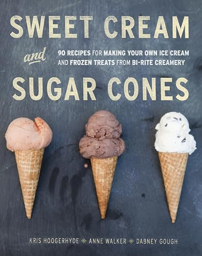 Sweet Cream and Sugar Cones: 90 Recipes for Making Your Own Ice Cream and Frozen Treats from Bi-Rite Creamery: 90 Recipes for Making Your Own Ice ... Treats from Bi-Rite Creamery [A Cookbook]