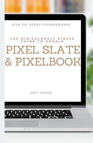 The Ridiculously Simple Guide to Google Pixel Slate and Pixelbook: A Practical Guide to Getting Started with Chromebooks and Tablets Running Chrome OS (Ridiculously Simple Tech, Band 4)