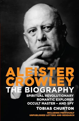 Aleister Crowley: The Biography: The Biography - Spiritual Revolutionary, Romantic Explorer, Occult Master - and Spy
