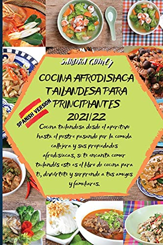 COCINA AFRODISIACA TAILANDESA PARA PRINCIPIANTES 2021/22: Cocina tailandesa desde el aperitivo hasta el postre pasando por la comida callejera y sus ... es el libro de cocina para ti, diviértete y s