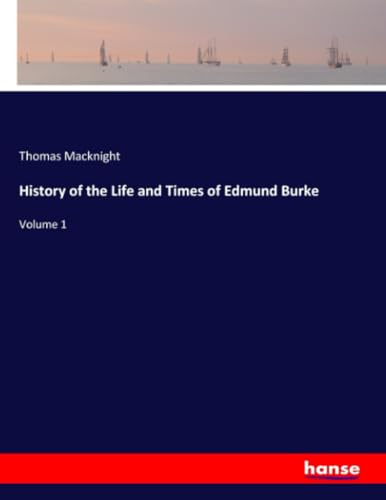History of the Life and Times of Edmund Burke: Volume 1