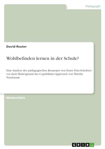 Wohlbefinden lernen in der Schule?: Eine Analyse des pädagogischen Konzepts von Ernst Fritz-Schubert vor dem Hintergrund des Capabilities Approach von Martha Nussbaum