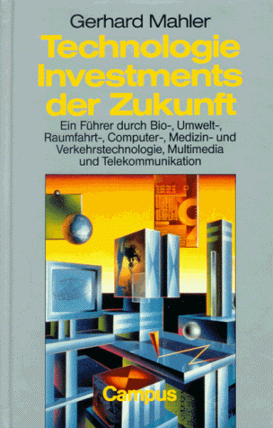 Technologie - Investments der Zukunft: Ein Führer durch Bio-, Umwelt-, Raumfahrt-, Computer-, Medizin-, Verkehrstechnologie, Multimedia und Telekommunikation