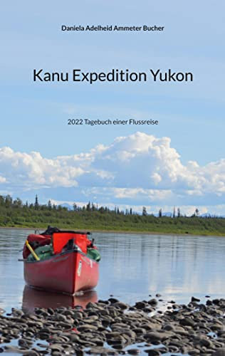 Kanu Expedition Yukon: 2022 Tagebuch einer Flussreise