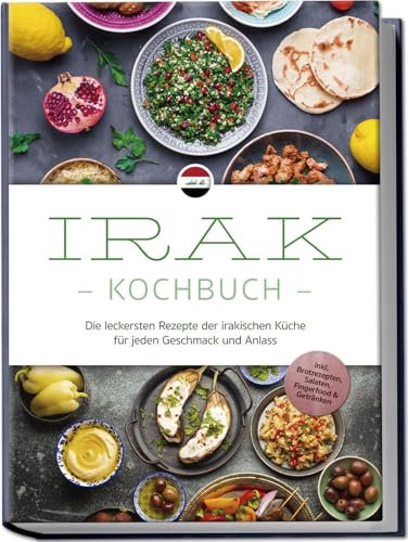 Irak Kochbuch: Die leckersten Rezepte der irakischen Küche für jeden Geschmack und Anlass - inkl. Brotrezepten, Salaten, Fingerfood & Getränken