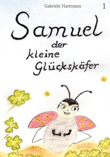 Samuel, der kleine Glückskäfer: Band 1 - Wie Samuel das Licht der Welt erblickt