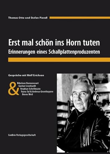 Erst mal schön ins Horn tuten. Erinnerungen eines Schallplattenproduzenten: Gespräche mit Wolf Erichson & Nikolaus Harnoncourt, Gustav Leonhardt, ... Yaara Tal, Andreas Groethuysen und Bruno Weil