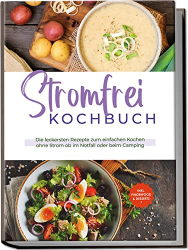 Stromfrei Kochbuch: Die leckersten Rezepte zum einfachen Kochen ohne Strom ob im Notfall oder beim Camping | inkl. Fingerfood & Desserts