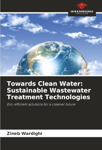 Towards Clean Water: Sustainable Wastewater Treatment Technologies: Eco-efficient solutions for a cleaner future