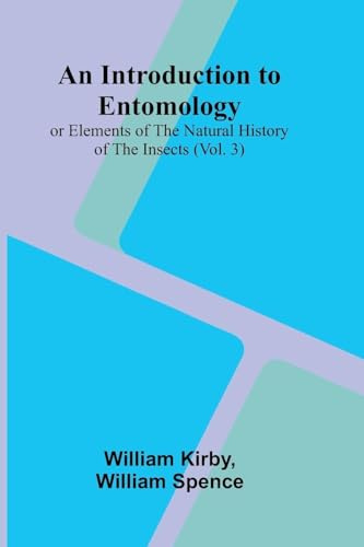 An Introduction To Entomology: (Vol. 3); Or Elements Of The Natural History Of The Insects