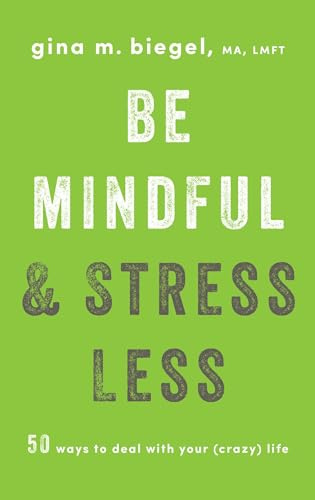 Be Mindful and Stress Less: 50 Ways to Deal with Your (Crazy) Life