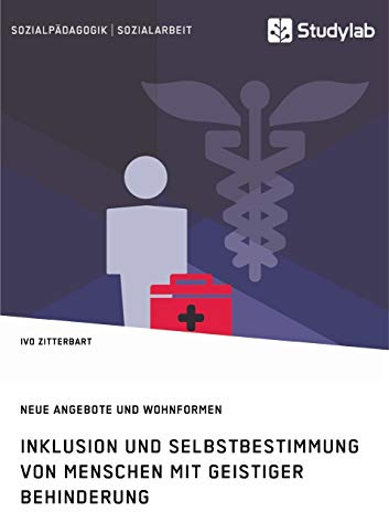 Inklusion und Selbstbestimmung von Menschen mit geistiger Behinderung. Neue Angebote und Wohnformen