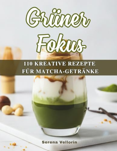 Grüner Fokus: 110 kreative Rezepte für Matcha-Getränke – Dein Guide für Energie, Balance und Genuss.