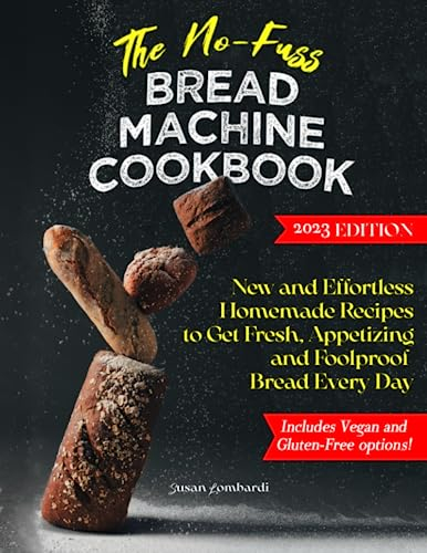 The No-Fuss Bread Machine Cookbook: New and Effortless Homemade Recipes to Get Fresh, Appetizing and Foolproof Bread Every Day
