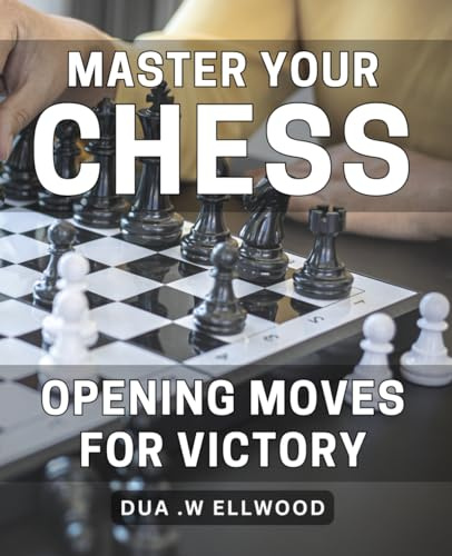 Master Your Chess Opening Moves for Victory: Ace Your Game: Expert Strategies for Dominant Chess Openings