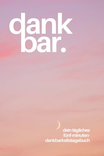 dankbar. Ein Dankbarkeitstagebuch für Erwachsene und Teenager für mehr Zufriedenheit, Achtsamkeit und Selbstliebe. Dein tägliches 5-Minuten-Tagebuch ... Denken mit geführten Fragen zum Ausfüllen