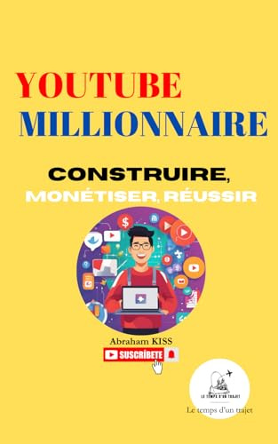 YouTube Millionnaire Construire Monétiser Réussir: Comment créer, monétiser et réussir sur YouTube avec des stratégies de contenu efficaces et un engagement communautaire