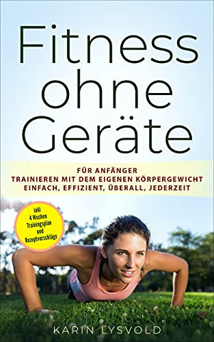 Fitness ohne Geräte: für Anfänger trainieren mit dem eigenen Körpergewicht einfach, effizient, überall, jederzeit