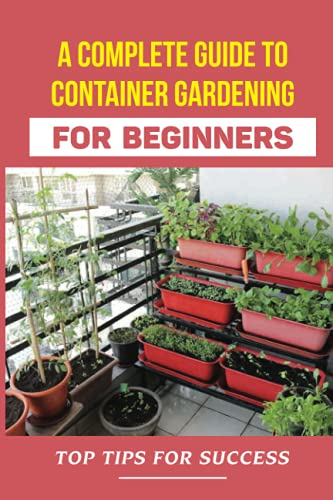 A Complete Guide To Container Gardening For Beginners: Top Tips For Success: How To Grow Vegetables In Pots In Balcony